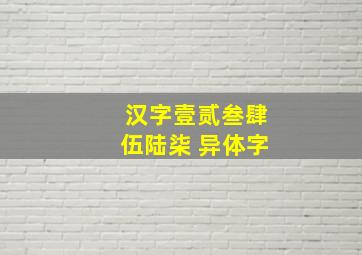 汉字壹贰叁肆伍陆柒 异体字